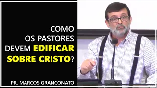 Como os pastores devem edificar sobre Cristo? - Pr. Marcos Granconato