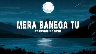 Mera Banega Tu (Lyrics) - Tanishk Bagchi, Lakshay Kapoor