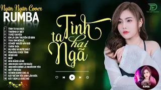 TÌNH TA HAI NGÃ, THƯƠNG LY BIỆT - ALBUM RUMBA XUẤT SẮC NHẤT 2024 - NGÂN NGÂN COVER CỰC HÓT