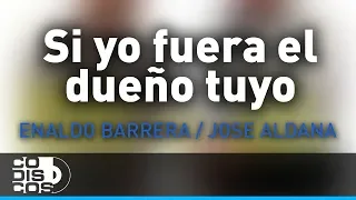 Si Yo Fuera El Dueño Tuyo, Enaldo Barrera Y Jose Aldana - Audio