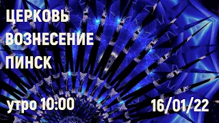 ЦЕРКОВЬ ВОЗНЕСЕНИЕ  ПИНСК  УТРО  10:00  16/01/2022