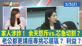 家人涉詐！ 余天怒斥vs.芯急切割？ 老公都更講座專挑芯選區？ 利益？【台灣最前線 重點摘要】2024.05.03(2)