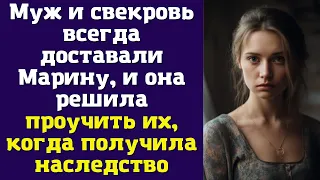 Муж и свекровь всегда доставали Марину, и она решила проучить их, когда получила наследство