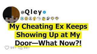 My Cheating Ex Keeps Showing Up at My Door—What Now?!