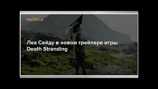 Леа Сейду в новом трейлере игры Death Stranding