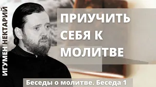 Приучить себя к молитве | Беседы о молитве | Игумен Нектарий (Морозов)