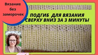 Подгиб при вязании сверху вниз реально за несколько минут на любой вязальной машине .