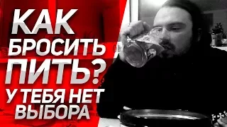 КАК БРОСИТЬ ПИТЬ НАВСЕГДА? У тебя НЕТ ВЫБОРА! Личный Опыт