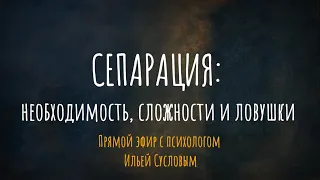 Сепарация: необходимость, сложности и ловушки. Эфир с психологом Ильей Сусловым