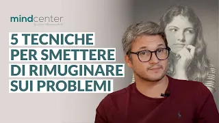 Rimuginare: 5 tecniche psicologiche per smettere di pensare troppo