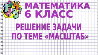 РЕШЕНИЕ ЗАДАЧИ ПО ТЕМЕ «МАСШТАБ». Задачи | МАТЕМАТИКА 6 класс