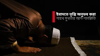 ইবাদতে তৃপ্তি অনুভব করা | শায়খ মুখতার আশ-শানক্বিতি