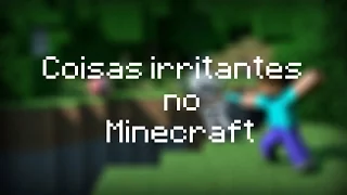 ~COISAS IRRITANTES NO MINECRAFT~Minecraft Machinima.