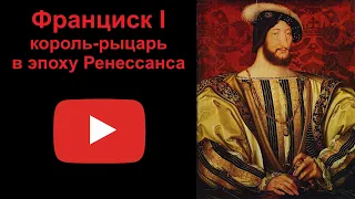 Франциск I. Король-рыцарь в эпоху Ренессанса.