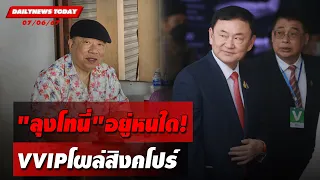 "ลุงโทนี่"อยู่หนใด! VVIPโผล่สิงคโปร์  | DAILYNEWSTODAY 07/06/67