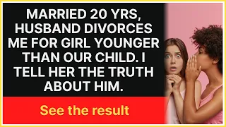 Married 20 yrs, Husband divorces me for girl younger than our child. I tell her the truth about him.