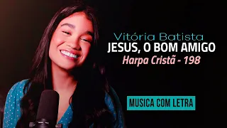 Vitória Batista  | Jesus, O Bom Amigo ( Harpa Cristã -198 ) MUSICA e LETRA