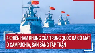 Tin thế giới 20/3: 4 chiến hạm khủng của Trung Quốc đã có mặt ở Campuchia, sẵn sàng tập trận