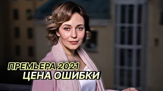 Новый сериал 2021! ЦЕНА ОШИБКИ 1-4 серии! | Русские мелодрамы новинки 2021