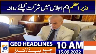 Geo News Headlines 10 AM - PM Shehbaz Sharif - 15 September 2022