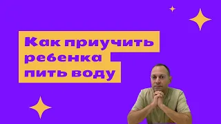 Как приучить ребенка пить воду | детский врач Яловчук