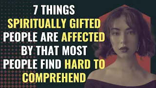 7 Unusual Things Spiritually Gifted People Are Affected By That Most People Find Hard To Comprehend
