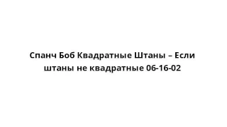 Спанч Боб Квадратные Штаны – Если штаны не квадратные 06-16-02