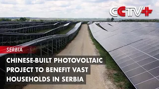 Chinese-Built Photovoltaic Project to Benefit Vast Households in Serbia