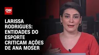 Larissa Rodrigues: Entidades do esporte criticam ações de Ana Moser | CNN NOVO DIA