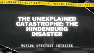 The Unexplained Catastrophe - The Hindenburg Disaster