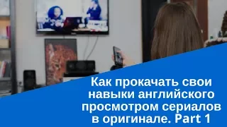 Как прокачать свои навыки английского просмотром сериалов в оригинале