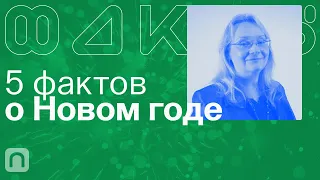 5 фактов о Новом годе / Александра Фролова на ПостНауке