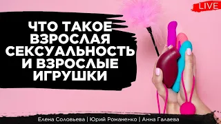 Что такое взрослая сексуальность и взрослые игрушки. Елена Соловьева, Анна Галаева, Юрий Романенко