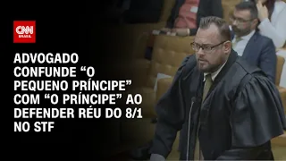 Advogado confunde “O Pequeno Príncipe” com “O Príncipe” ao defender réu do 8/1 no STF | CNN 360º