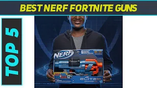 Top 5 Best Nerf Fortnite Guns 2023