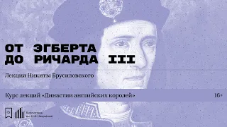 «Династии английских королей. От Эгберта до Ричарда III». Лекция Никиты Брусиловского