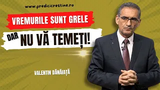 Valentin Dănăiață - Vremurile sunt grele, dar nu vă temeți! - predici creștine