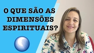 O QUE SÃO AS DIMENSÕES ESPIRITUAIS