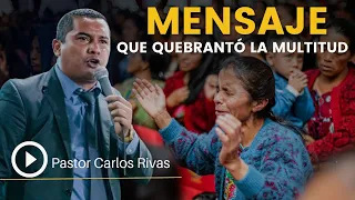 Mensaje que quebrantó la multitud - Pastor Carlos Rivas