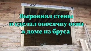 Выравнивание стен и окосячка окна в деревянном доме