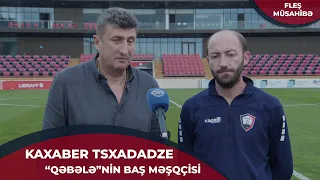 "Danışılası çox şey yoxdu, hər şey göz qabağında idi" - Kaxaber Tsxadadze | FLEŞ MÜSAHİBƏ