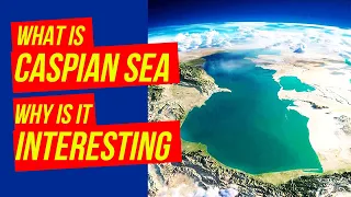 The Landlocked CASPIAN SEA - why is it IMPORTANT and INTERESTING