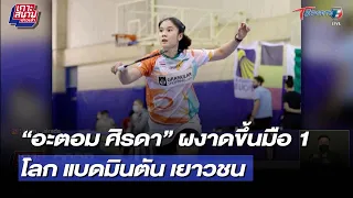 “อะตอม ศิรดา” ผงาดขึ้นมือ 1 โลก แบดมินตัน เยาวชน  | 24 เม.ย. 65 | T Sports 7