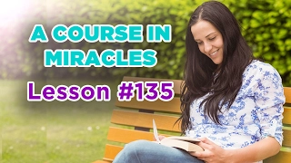 A Course In Miracles - Lesson 135