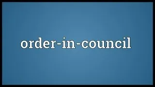 Order-in-council Meaning