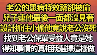 老公的患病特效藥卻被偷，兒子連他最後一面都沒見著，我設計抓住小偷他竟說老公沒死，找到老公保險單受益人竟是她，得知事情的真相我選擇這樣做#故事#情感#情感故事#人生#人生經驗#人生故事#生活哲學