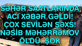 XƏBƏR BUCAĞI  - NƏSİB MƏHƏRRƏMOV ÖLDÜ.