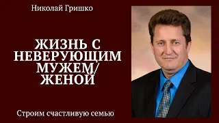 Жизнь с неверующим мужем/ женой.  п. Николай Гришко.