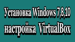 Настройка VirtualBox, установка Windows 7, 8,10