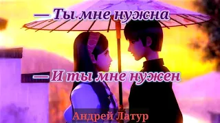 —Ты мне нужна —И ты мне нужен||Андрей Латур